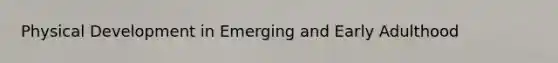 Physical Development in Emerging and Early Adulthood