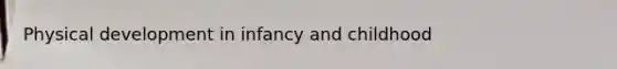<a href='https://www.questionai.com/knowledge/kz6UJtJM8G-physical-development-in-infancy' class='anchor-knowledge'>physical development in infancy</a> and childhood