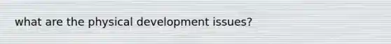 what are the physical development issues?