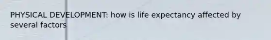 PHYSICAL DEVELOPMENT: how is life expectancy affected by several factors