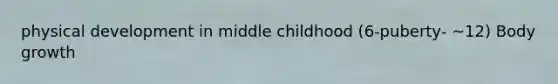 physical development in middle childhood (6-puberty- ~12) Body growth