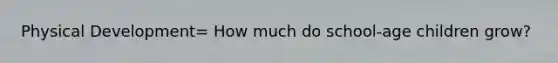 Physical Development= How much do school-age children grow?
