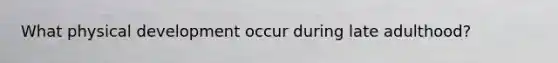 What physical development occur during late adulthood?