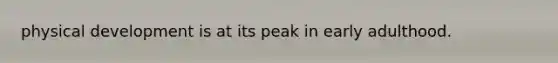 physical development is at its peak in early adulthood.