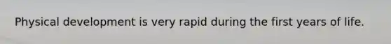 Physical development is very rapid during the first years of life.
