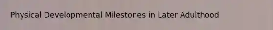 Physical Developmental Milestones in Later Adulthood