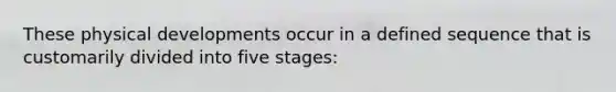 These physical developments occur in a defined sequence that is customarily divided into five stages: