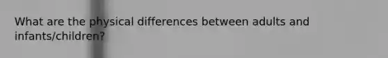 What are the physical differences between adults and infants/children?