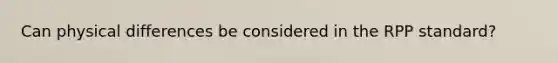 Can physical differences be considered in the RPP standard?