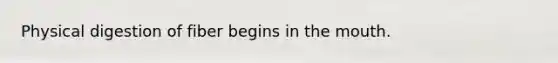 Physical digestion of fiber begins in <a href='https://www.questionai.com/knowledge/krBoWYDU6j-the-mouth' class='anchor-knowledge'>the mouth</a>.