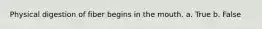 Physical digestion of fiber begins in the mouth. a. True b. False