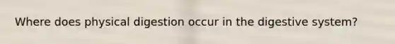 Where does physical digestion occur in the digestive system?
