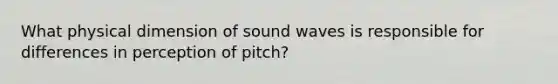 What physical dimension of sound waves is responsible for differences in perception of pitch?