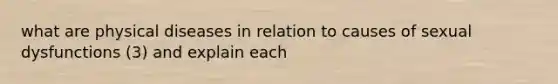 what are physical diseases in relation to causes of sexual dysfunctions (3) and explain each