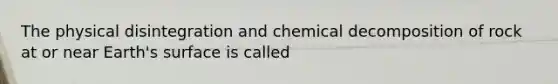 The physical disintegration and chemical decomposition of rock at or near Earth's surface is called