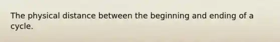 The physical distance between the beginning and ending of a cycle.