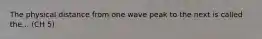 The physical distance from one wave peak to the next is called the... (CH 5)