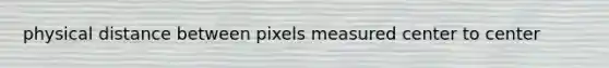 physical distance between pixels measured center to center