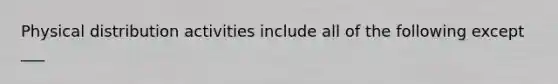 Physical distribution activities include all of the following except ___