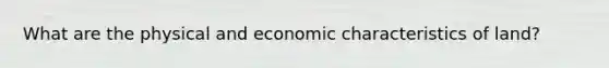 What are the physical and economic characteristics of land?