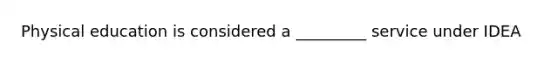 Physical education is considered a _________ service under IDEA