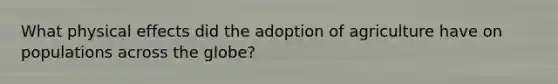 What physical effects did the adoption of agriculture have on populations across the globe?