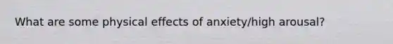 What are some physical effects of anxiety/high arousal?