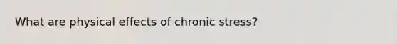 What are physical effects of chronic stress?