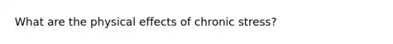 What are the physical effects of chronic stress?