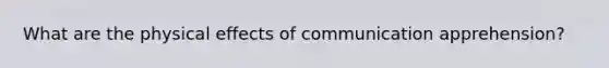 What are the physical effects of communication apprehension?