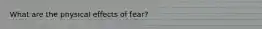 What are the physical effects of fear?