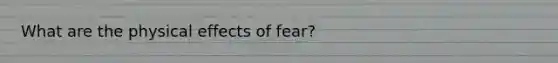 What are the physical effects of fear?