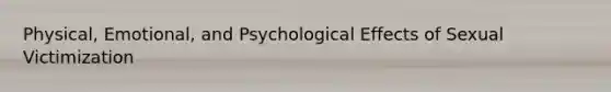 Physical, Emotional, and Psychological Effects of Sexual Victimization