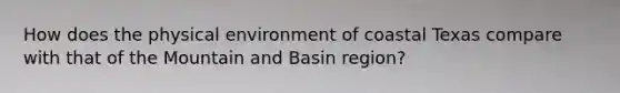 How does the physical environment of coastal Texas compare with that of the Mountain and Basin region?