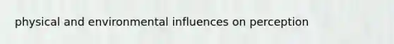 physical and environmental <a href='https://www.questionai.com/knowledge/kygF2nc48q-influences-on-perception' class='anchor-knowledge'>influences on perception</a>