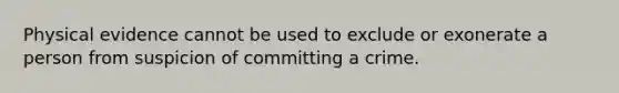 Physical evidence cannot be used to exclude or exonerate a person from suspicion of committing a crime.