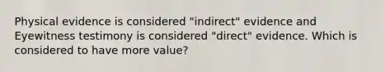 Physical evidence is considered "indirect" evidence and Eyewitness testimony is considered "direct" evidence. Which is considered to have more value?