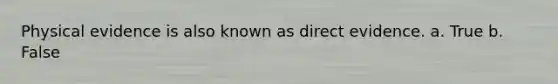 Physical evidence is also known as direct evidence. a. True b. False