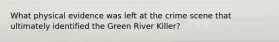 What physical evidence was left at the crime scene that ultimately identified the Green River Killer?