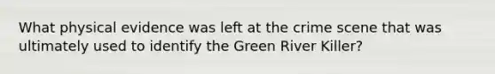 What physical evidence was left at the crime scene that was ultimately used to identify the Green River Killer?