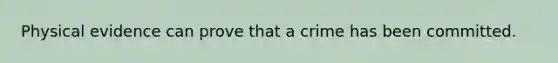 Physical evidence can prove that a crime has been committed.