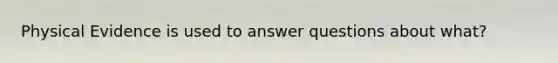 Physical Evidence is used to answer questions about what?