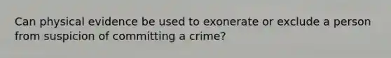 Can physical evidence be used to exonerate or exclude a person from suspicion of committing a crime?