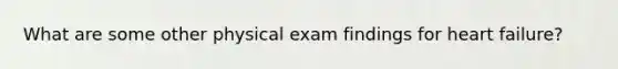 What are some other physical exam findings for heart failure?