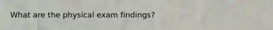 What are the physical exam findings?