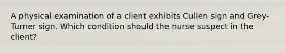 A physical examination of a client exhibits Cullen sign and Grey-Turner sign. Which condition should the nurse suspect in the client?