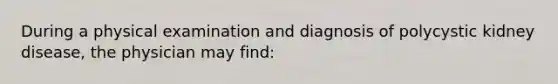 During a physical examination and diagnosis of polycystic kidney disease, the physician may find: