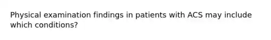 Physical examination findings in patients with ACS may include which conditions?