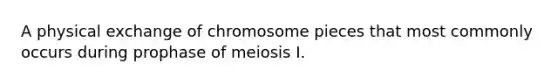 A physical exchange of chromosome pieces that most commonly occurs during prophase of meiosis I.