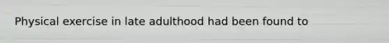 Physical exercise in late adulthood had been found to